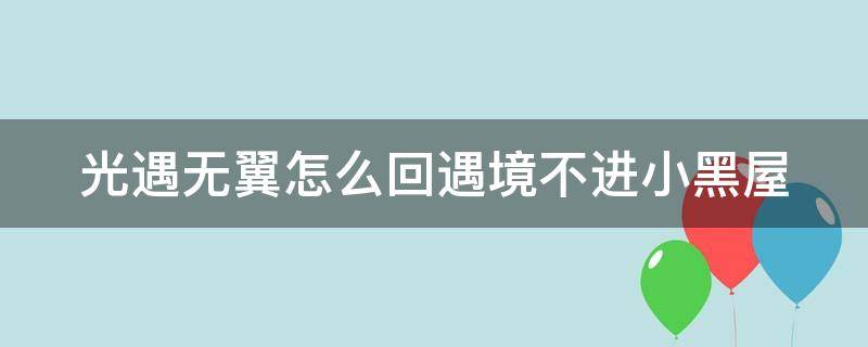 光遇无翼怎么回遇境不进小黑屋 光遇无翼怎么回遇境不进小黑屋最新