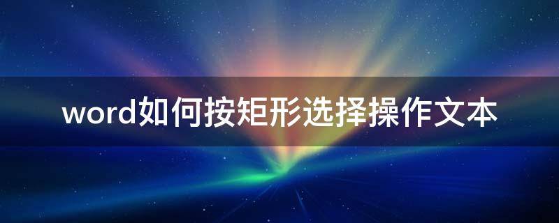 word如何按矩形选择操作文本 选择矩形文本应该怎么操作