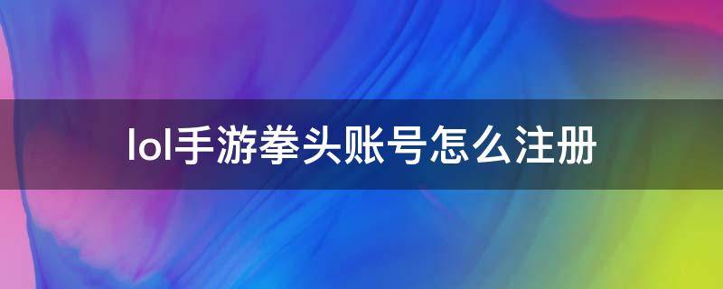 lol手游拳头账号怎么注册（lol手游拳头账号怎么注册?）