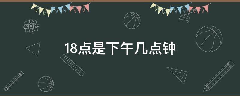 18点是下午几点钟 18点是几点下午几点钟