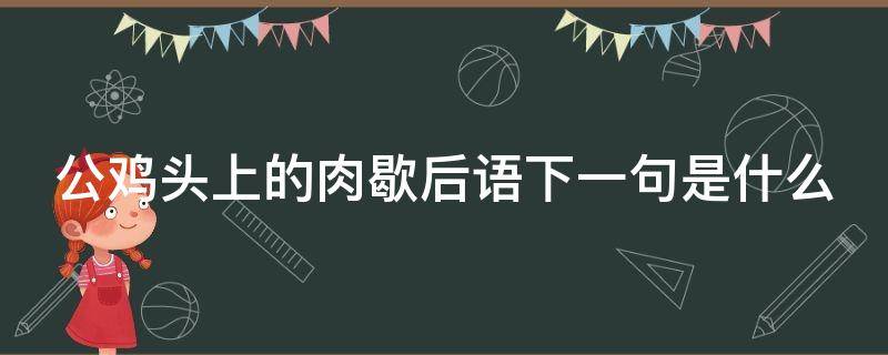 公鸡头上的肉歇后语下一句是什么 公鸡头上的肉的歇后语的下一句