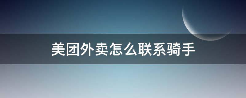 美团外卖怎么联系骑手 微信小程序美团外卖怎么联系骑手