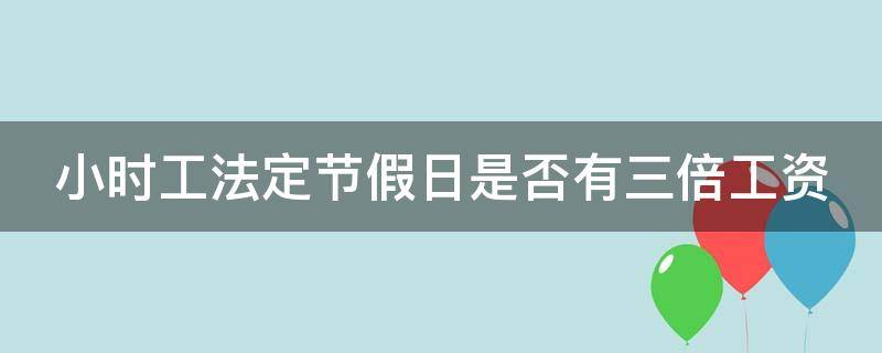 小时工法定节假日是否有三倍工资（小时工享受法定假日三倍工资吗）