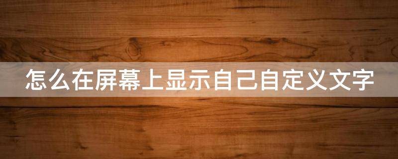 怎么在屏幕上显示自己自定义文字（怎么在屏幕上显示自己自定义文字苹果手机）