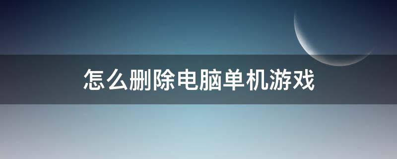 怎么删除电脑单机游戏（怎么删除电脑的游戏）