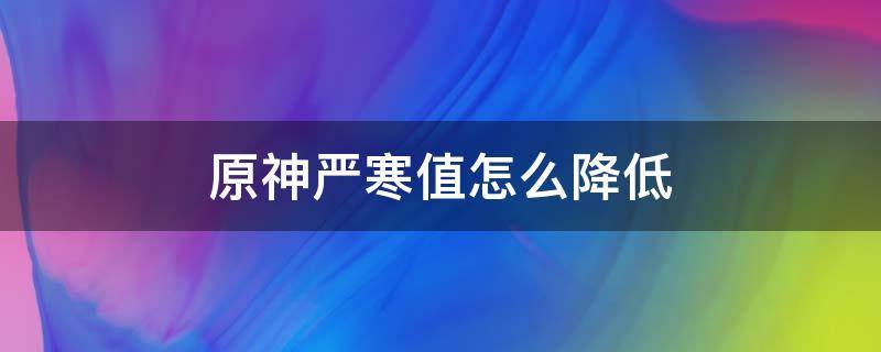 原神严寒值怎么降低 原神严寒怎么过