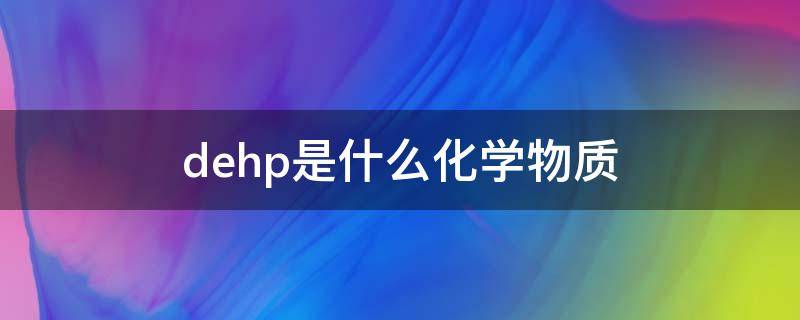 dehp是什么化学物质 DHP是什么化学物质