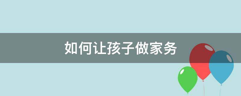 如何让孩子做家务 如何让孩子做家务有幸福感