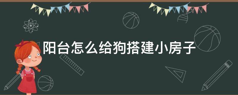 阳台怎么给狗搭建小房子 怎样搭建狗房子