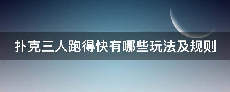 扑克三人跑得快有哪些玩法及规则 扑克三人跑得快有哪些玩法及规则视频