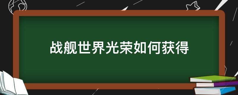 战舰世界光荣如何获得（战舰世界光荣怎么获得）