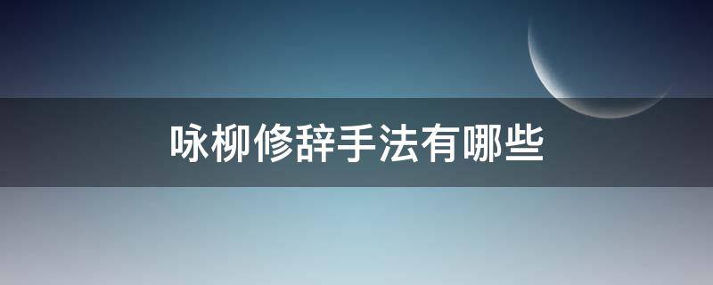 咏柳修辞手法有哪些 咏柳主要用了哪几种修辞手法