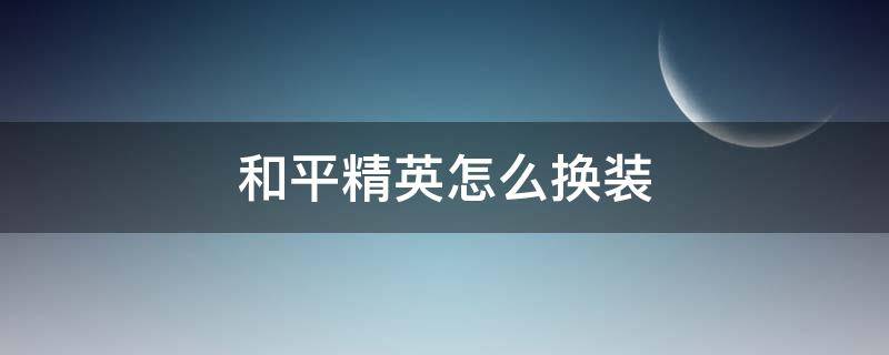 和平精英怎么换装 和平精英怎么局内换装