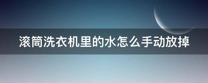 滚筒洗衣机里的水怎么手动放掉 滚筒洗衣机怎么把水注满
