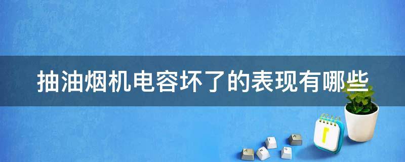 抽油烟机电容坏了的表现有哪些 抽油烟机电容坏了的表现有哪些呢