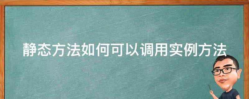 静态方法如何可以调用实例方法 静态方法的调用