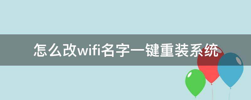 怎么改wifi名字一键重装系统 怎么自己改wifi名字