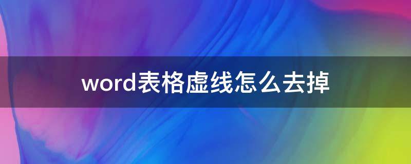word表格虚线怎么去掉 word如何去掉表格虚线