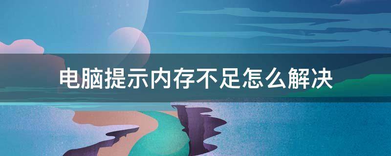 电脑提示内存不足怎么解决 电脑提示内存不足怎么办