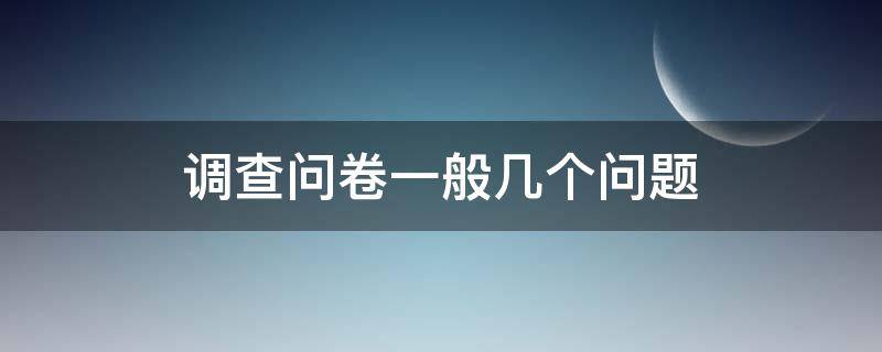 调查问卷一般几个问题 调查问卷一般有几个问题