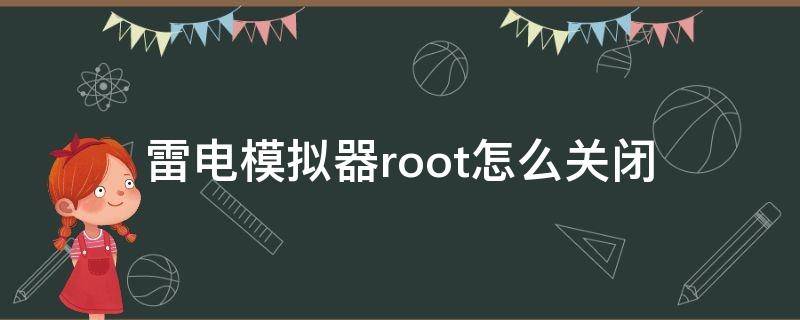 雷电模拟器root怎么关闭（雷电模拟器取消root）