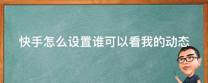 快手怎么设置谁可以看我的动态 快手怎么设置谁可以看我的作品