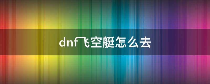 dnf飞空艇怎么去 dnf飞空艇怎么去港口