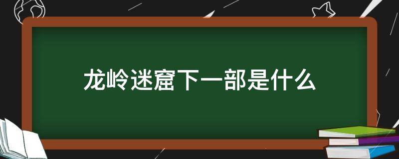 龙岭迷窟下一部是什么 龙岭迷窟下一部是什么时间播出