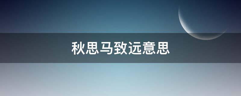 秋思马致远意思 秋思古诗马致远