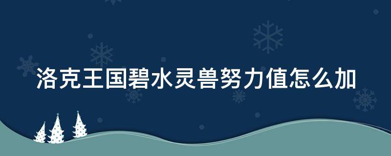 洛克王国碧水灵兽努力值怎么加（洛克王国碧水灵兽努力值怎么加点）