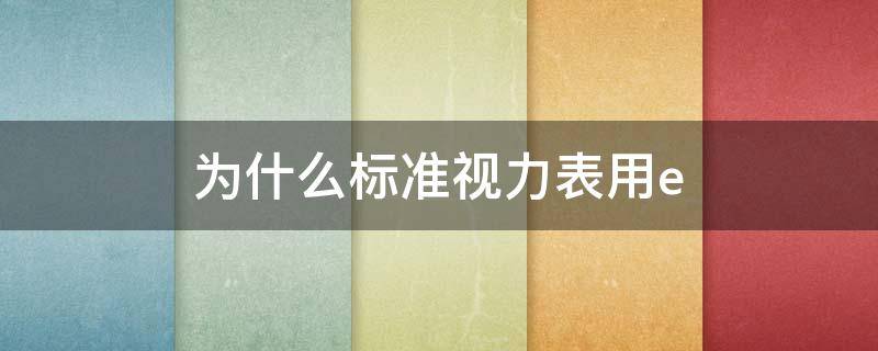 为什么标准视力表用e（为什么国家标准视力表要用）