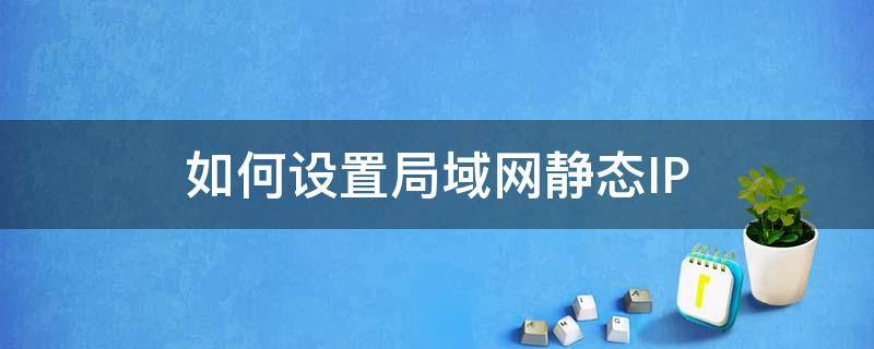 如何设置局域网静态IP 如何设置局域网静态ip地址