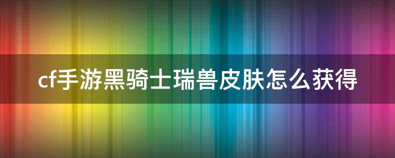 cf手游黑骑士瑞兽皮肤怎么获得 cf手游黑骑士瑞兽皮肤多少钱