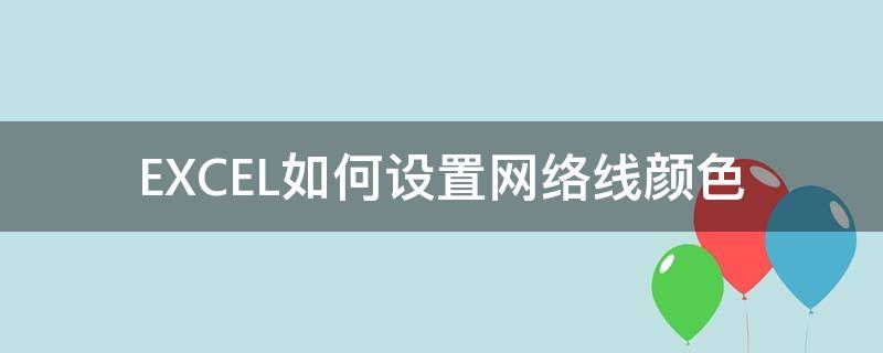 EXCEL如何设置网络线颜色 excel画线怎么改颜色