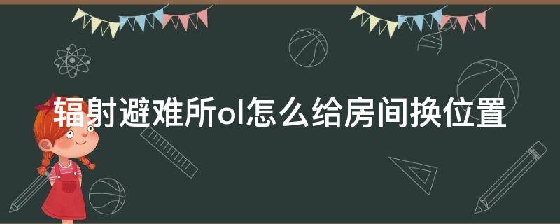 辐射避难所ol怎么给房间换位置（辐射避难所ol怎么给房间换位置图）