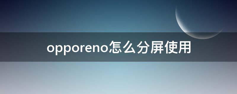 opporeno怎么分屏使用（opporeno7怎样分屏）