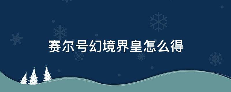 赛尔号幻境界皇怎么得 赛尔号幻境界皇怎么得三件套