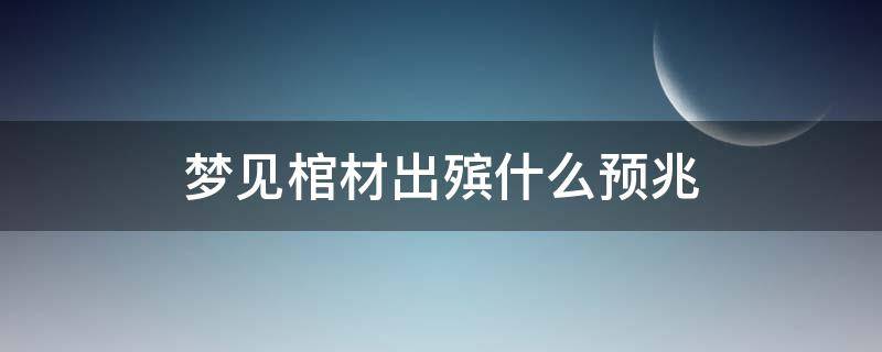 梦见棺材出殡什么预兆（梦见棺材出殡什么预兆亲人哭泣）