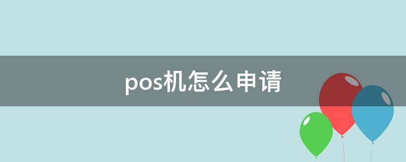 pos机怎么申请 个人pos机怎么申请