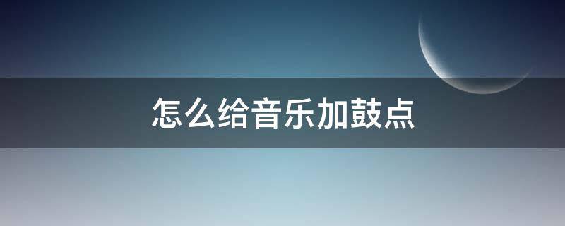 怎么给音乐加鼓点 怎么给一首歌加鼓点