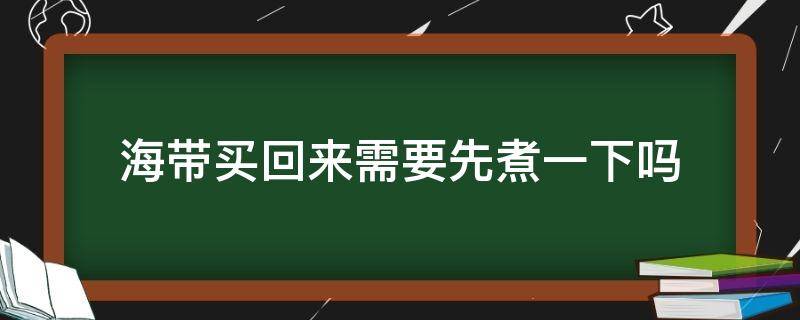 海带买回来需要先煮一下吗（买回来的海带煮多长时间）