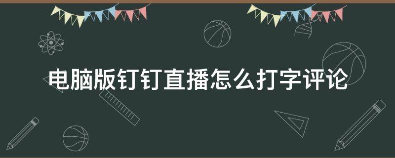 电脑版钉钉直播怎么打字评论（钉钉直播怎么打字回答问题）