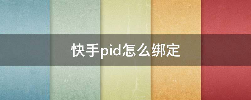 快手pid怎么绑定（快手的pid怎么绑定）