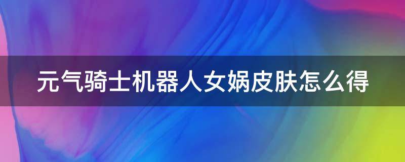 元气骑士机器人女娲皮肤怎么得 元气骑士机器人机器人皮肤