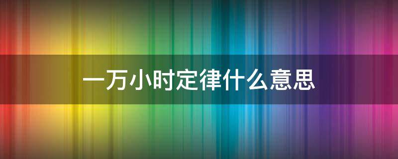 一万小时定律什么意思 一万小时定律有何启示