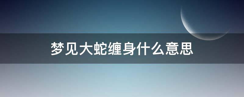 梦见大蛇缠身什么意思（梦里梦见大蛇缠身）
