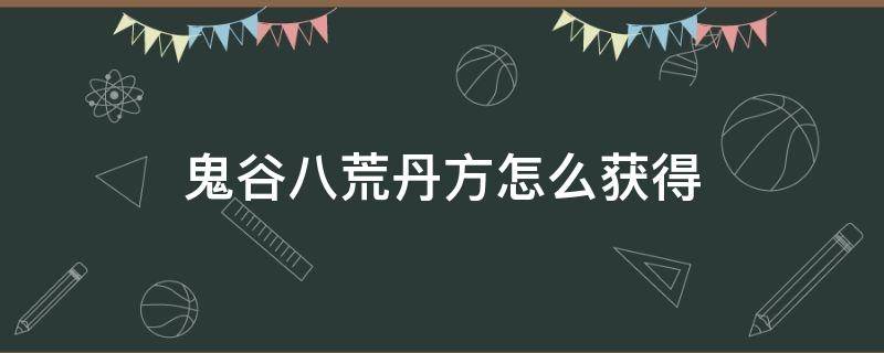 鬼谷八荒丹方怎么获得（鬼谷八荒如何获得丹方）