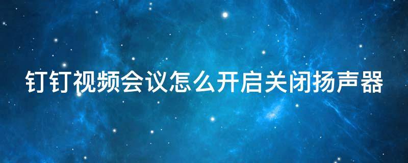 钉钉视频会议怎么开启关闭扬声器 钉钉视频会议怎么开启关闭扬声器声音