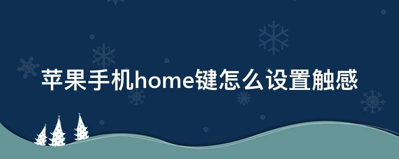 苹果手机home键怎么设置触感 iphone home键触感调节