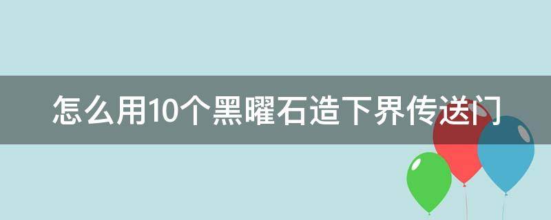 怎么用10个黑曜石造下界传送门 几个黑曜石能做传送门